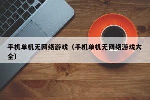 手机单机无网络游戏（手机单机无网络游戏大全）