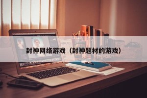 封神网络游戏（封神题材的游戏）