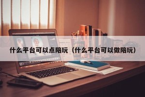 什么平台可以点陪玩（什么平台可以做陪玩）