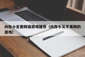 内存小无需网络游戏推荐（内存小又不用网的游戏）
