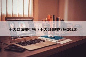 十大网游排行榜（十大网游排行榜2023）