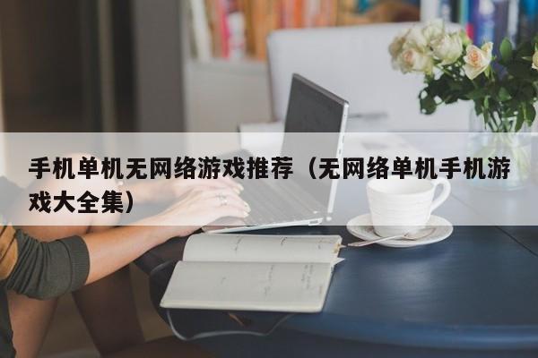 手机单机无网络游戏推荐(无网络单机手机游戏大全集)