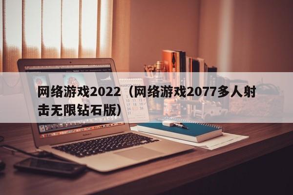 网络游戏2022(网络游戏2077多人射击无限钻石版)
