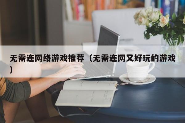 无需连网络游戏推荐(无需连网又好玩的游戏)
